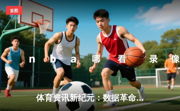 体育资讯新纪元：数据革命如何重塑观赛体验与产业格局