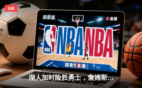 湖人加时险胜勇士，詹姆斯三双库里空砍40分