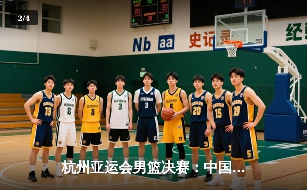 杭州亚运会男篮决赛：中国男篮惊天逆转夺冠，赵睿狂砍30分创生涯新高 - 2