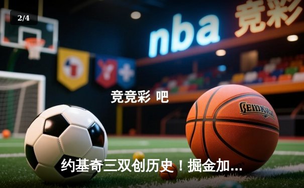 约基奇三双创历史！掘金加时逆转森林狼夺赛点，爱德华兹空砍44分 - 2