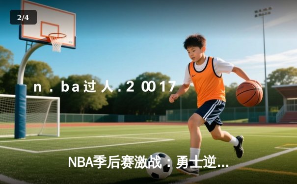 NBA季后赛激战：勇士逆转雄鹿，库里狂砍45分创纪录 - 2