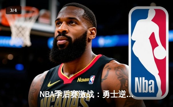 NBA季后赛激战：勇士逆转雄鹿，库里狂砍45分创纪录 - 3