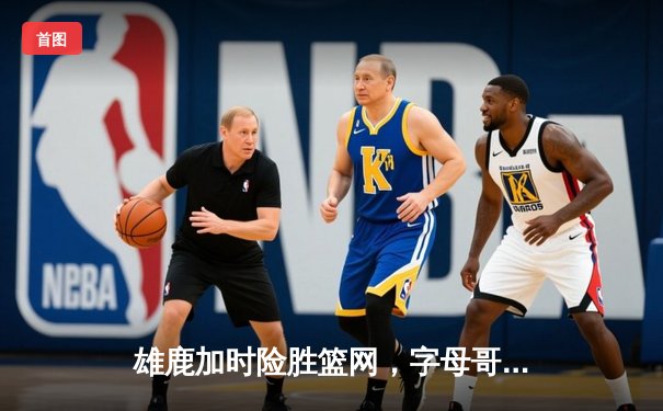 雄鹿加时险胜篮网，字母哥43分力压杜兰特欧文