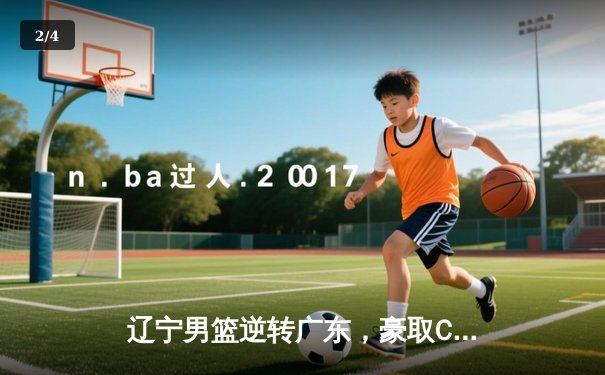 辽宁男篮逆转广东，豪取CBA总决赛开门红 - 2